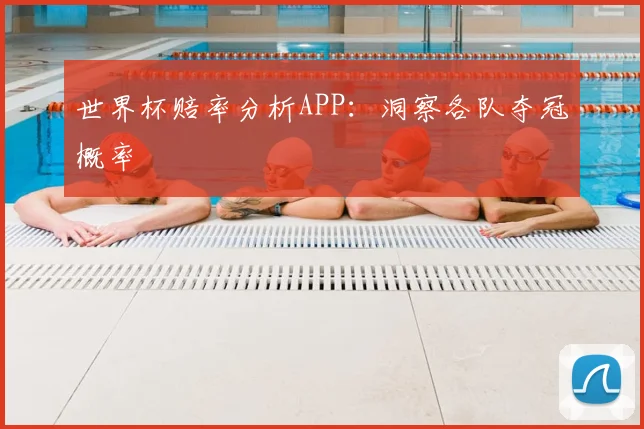 世界杯赔率分析APP：洞察各队夺冠概率