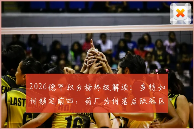 2026德甲积分榜终极解读：多特如何锁定前四，药厂为何落后欧冠区，争四格局全解析