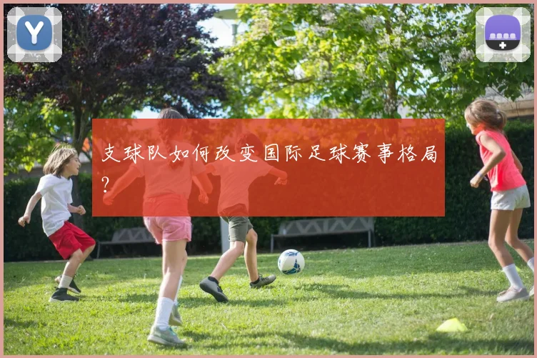 支球队如何改变国际足球赛事格局？