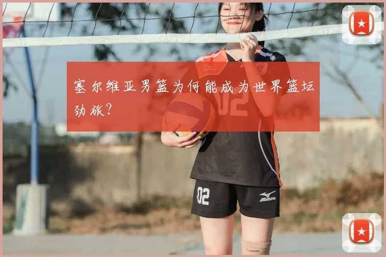 塞尔维亚男篮为何能成为世界篮坛劲旅？