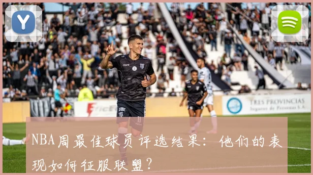 NBA周最佳球员评选结果：他们的表现如何征服联盟？
