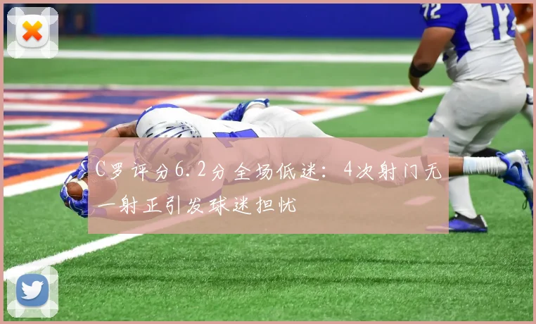 C罗评分6.2分全场低迷：4次射门无一射正引发球迷担忧