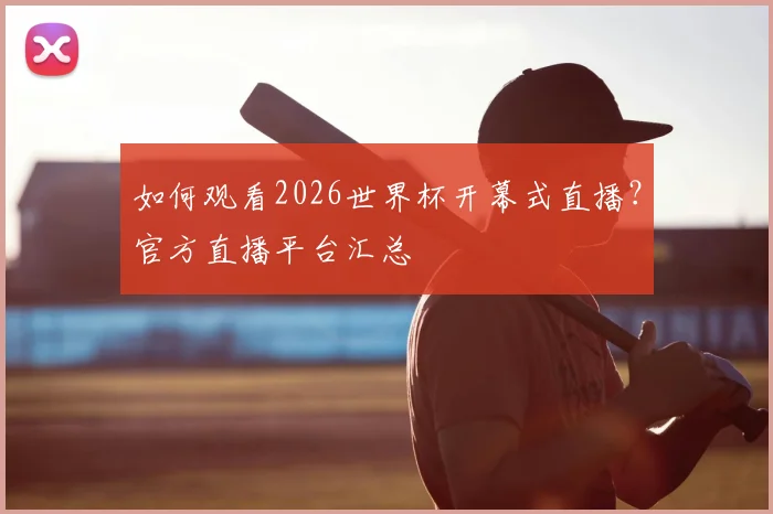 如何观看2026世界杯开幕式直播？官方直播平台汇总