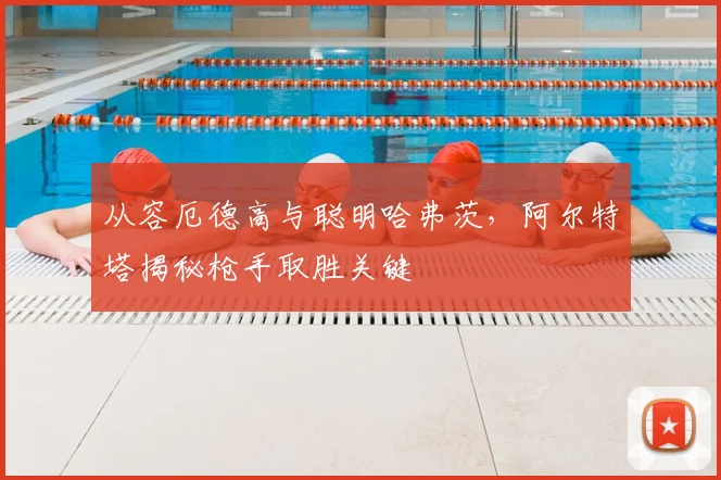 从容厄德高与聪明哈弗茨，阿尔特塔揭秘枪手取胜关键