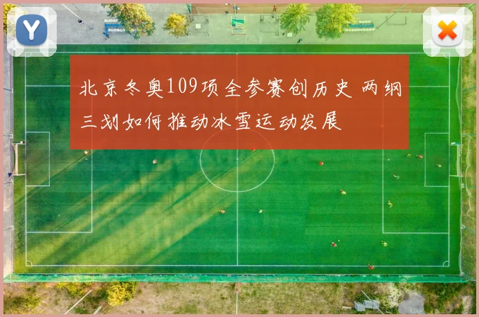 北京冬奥109项全参赛创历史 两纲三划如何推动冰雪运动发展