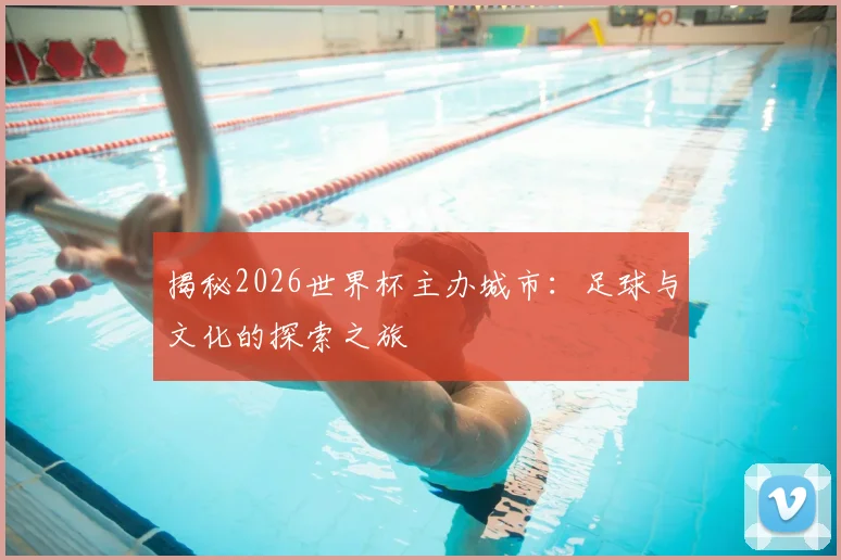 揭秘2026世界杯主办城市：足球与文化的探索之旅