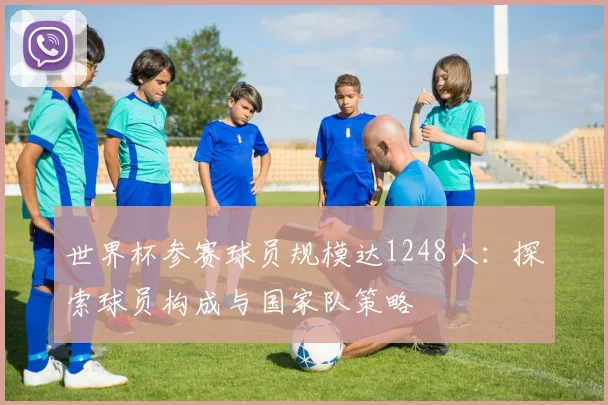 世界杯参赛球员规模达1248人：探索球员构成与国家队策略