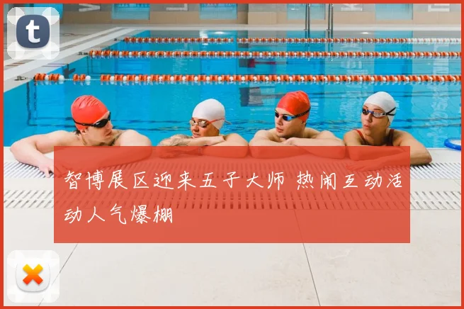 智博展区迎来五子大师 热闹互动活动人气爆棚