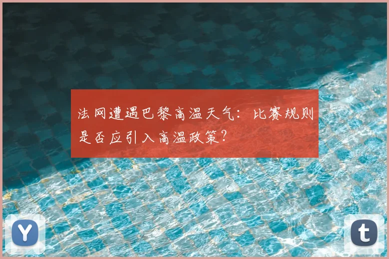 法网遭遇巴黎高温天气：比赛规则是否应引入高温政策？