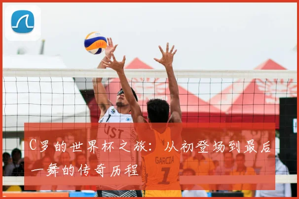 C罗的世界杯之旅：从初登场到最后一舞的传奇历程