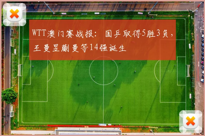 WTT澳门赛战报：国乒取得5胜3负，王曼昱蒯曼等14强诞生