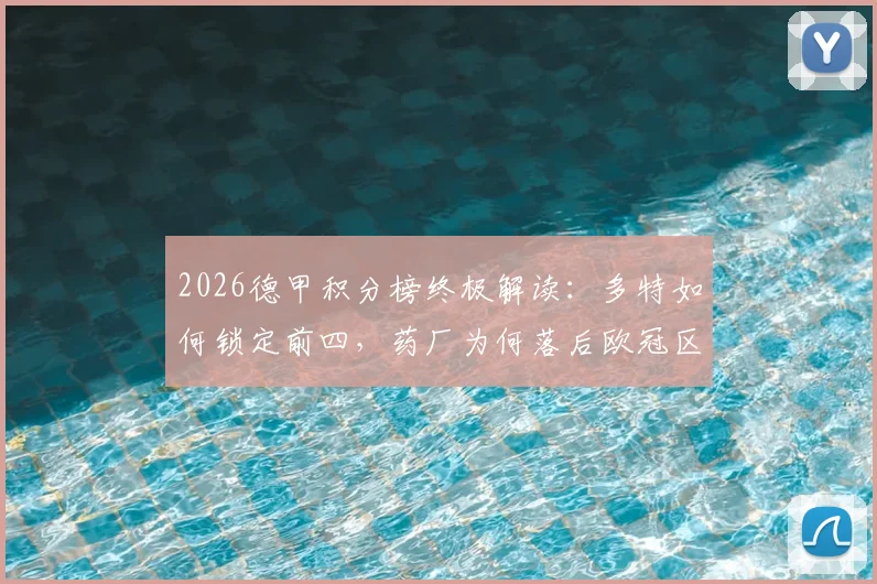2026德甲积分榜终极解读：多特如何锁定前四，药厂为何落后欧冠区，争四格局全解析