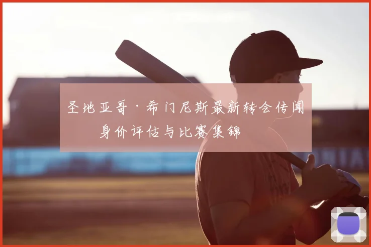 圣地亚哥·希门尼斯最新转会传闻、身价评估与比赛集锦