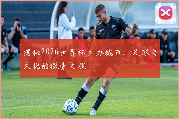揭秘2026世界杯主办城市：足球与文化的探索之旅